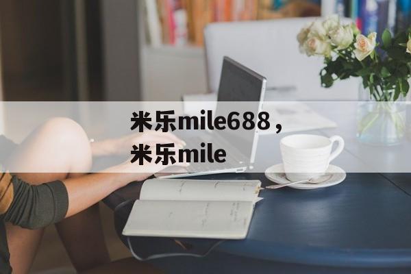 米乐mile688，米乐mile