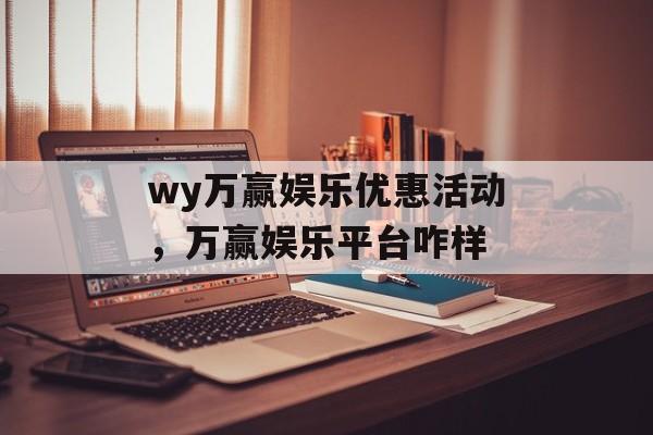 wy万赢娱乐优惠活动，万赢娱乐平台咋样