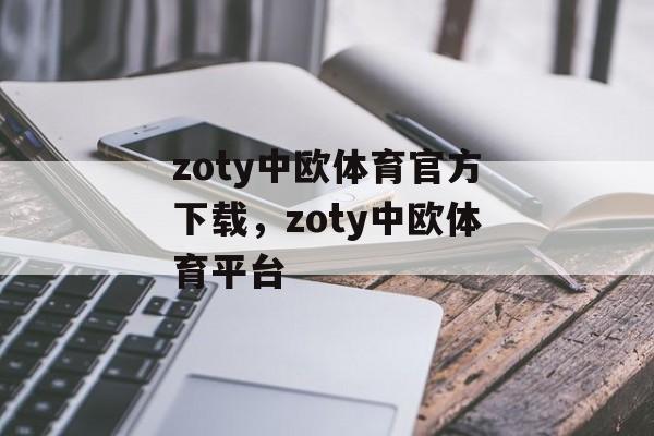 zoty中欧体育官方下载，zoty中欧体育平台