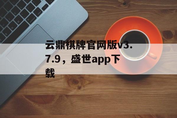 云鼎棋牌官网版v3.7.9，盛世app下载