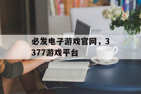 必发电子游戏官网，3377游戏平台