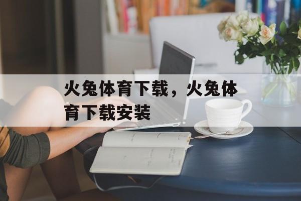 火兔体育下载，火兔体育下载安装