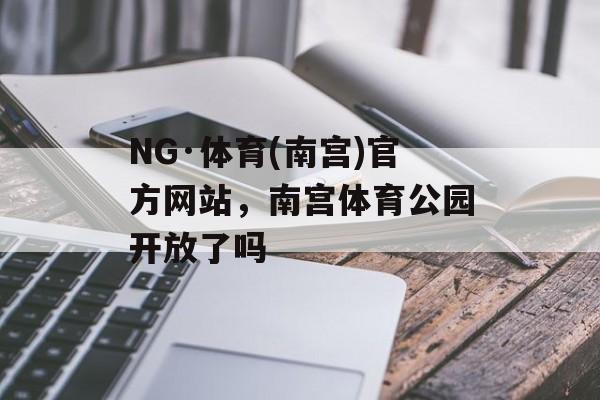 NG·体育(南宫)官方网站，南宫体育公园开放了吗