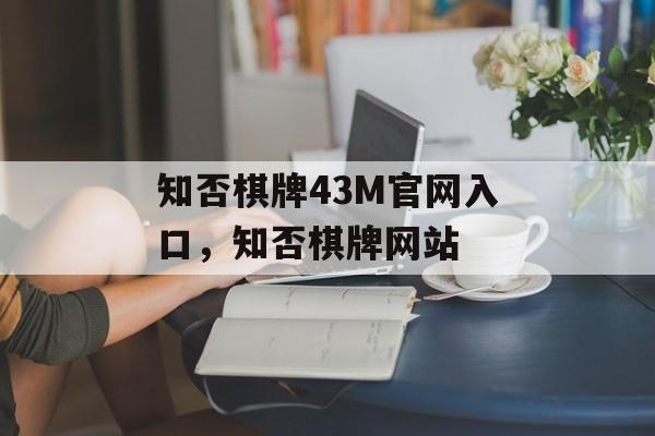 知否棋牌43M官网入口，知否棋牌网站