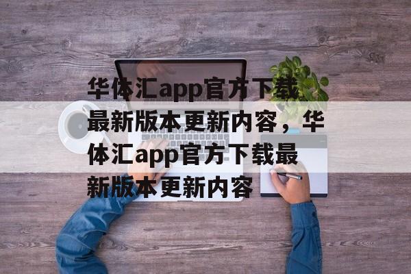 华体汇app官方下载最新版本更新内容，华体汇app官方下载最新版本更新内容