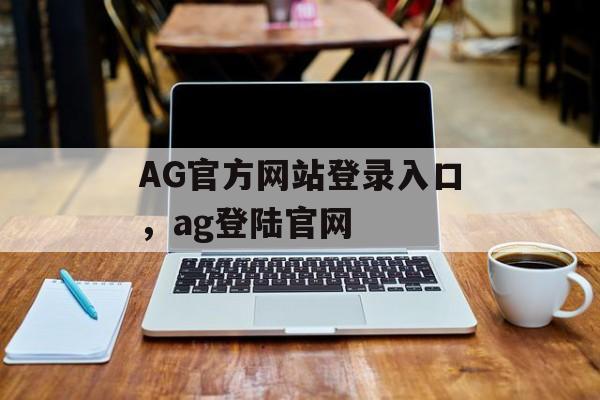 AG官方网站登录入口，ag登陆官网