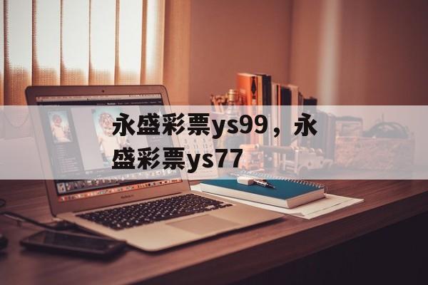 永盛彩票ys99，永盛彩票ys77